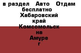 в раздел : Авто » Отдам бесплатно . Хабаровский край,Комсомольск-на-Амуре г.